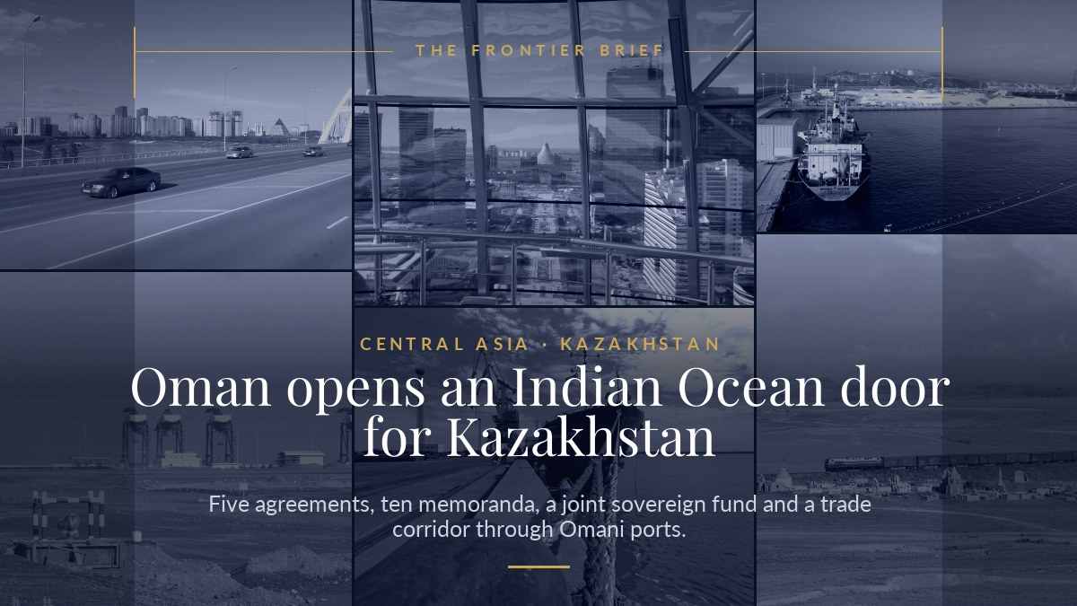 Kazakhstan and Oman: a joint fund and an Indian Ocean corridor — The Frontier Brief